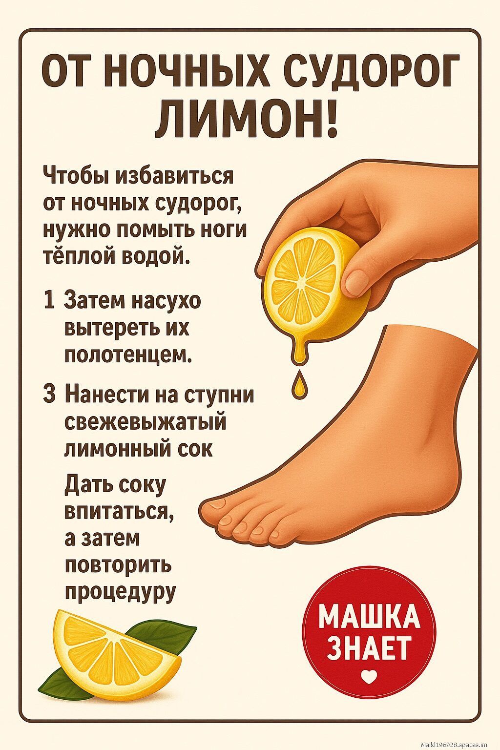 ОТ НОЧНЫХ СУДОРОГ ЛИМОН!
Чтобы избавиться от ночных судорог, нужно помыть ноги тёплой водой.
1 Затем насухо вытереть их полотенцем.
3 Нанести на ступни свежевыжатый лимонный сок
Дать сок впитаться, а затем повторить процедуру