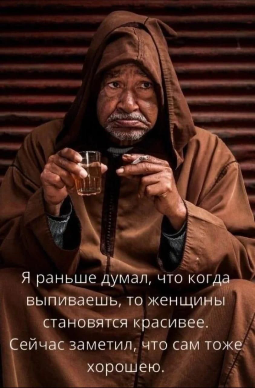 Я раньше думал, что когда выпиваешь, то женщины становятся красивее. Сейчас заметил, что сам тоже хорошее.