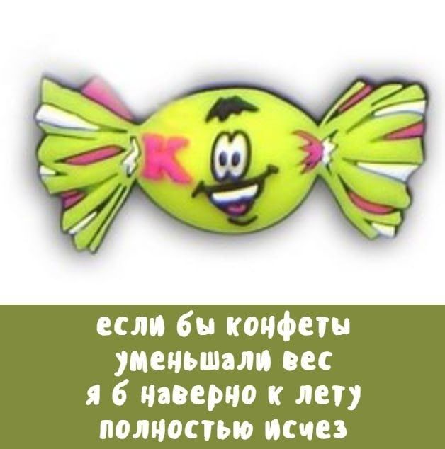 если бы конфеты уменьшали вес я бы наверно к лету полностью исчез