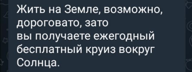 Жить на Земле, возможно, дороговато, зато вы получаете ежегодный бесплатный круг вокруг Солнца.