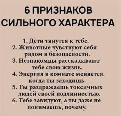 6 ПРИЗНАКОВ СИЛЬНОГО ХАРАКТЕРА
1. Дети тянутся к тебе.
2. Животные чувствуют себя рядом в безопасности.
3. Незнакомцы рассказывают тебе свою жизнь.
4. Энергия в комнате меняется, когда ты заходишь.
5. Ты раздражаешь токсичных людей своей подлинностью.
6. Тебе завидуют, а ты даже не понимаешь, почему.