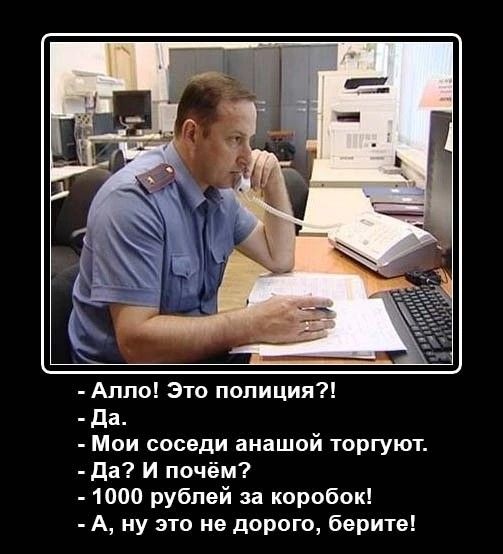 Алло! Это полиция?!
- Да.
- Мои соседи анашой торгуют.
- Да? И чём?
- 1000 рублей за коробок!
- А, ну это не дорого, берите!