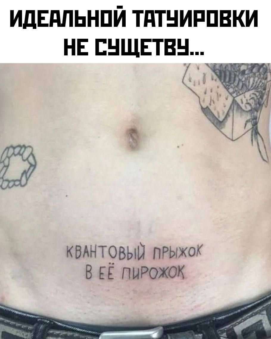 ИДЕАЛЬНОЙ ТАТИРОВКИ НЕ СУЩЕСТВУЕТ...
КВАНТОВЫЙ ПРЫЖОК В ЕЁ ПИРОЖОК