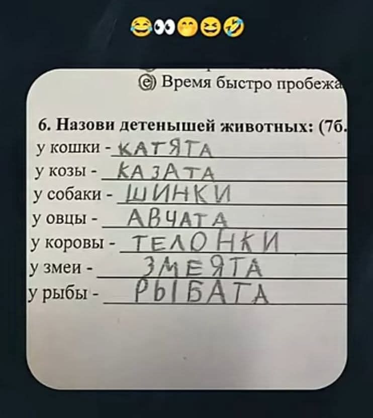 6. Назови детенышей животных: у кошки - КАТЯТА; у козы - КАЗАТА; у собаки - ШИНКИ; у овцы - АВЧАТА; у коровы - ТЕЛОНКИ; у змеи - ЗМЕЯТА; у рыбы - РЫБАТА
