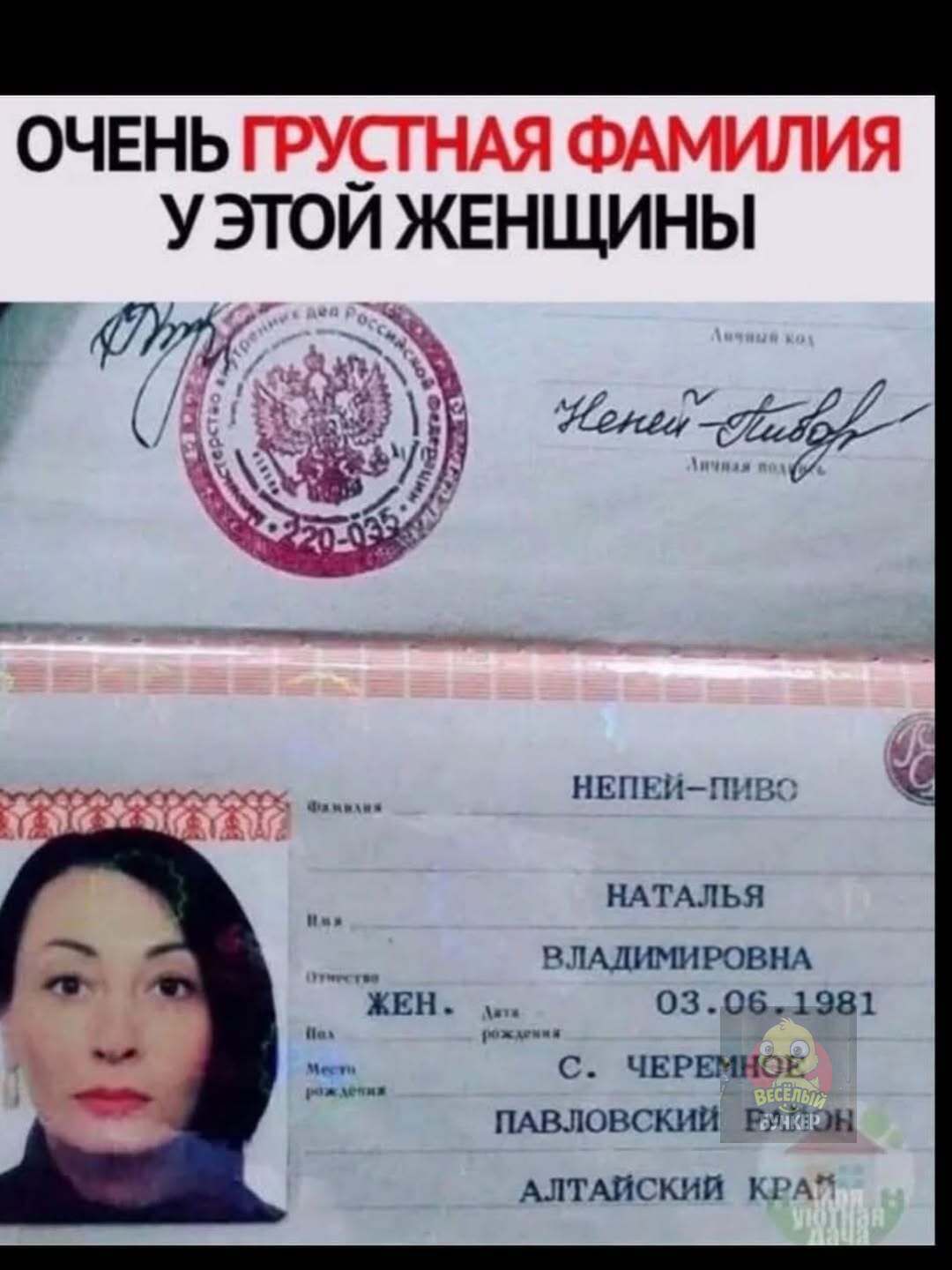 ОЧЕНЬ ГРУСТНАЯ ФАМИЛИЯ У ЭТОЙ ЖЕНЩИНЫ

НЕПЕЙ-ПИВО
НАТАЛЬЯ ВЛАДИМИРОВНА
ЖЕН.
ДН 03.06.1981
С. ЧЕРЕМНОЕ
ПАВЛОВСКИЙ РАЙОН
АЛТАЙСКИЙ КРАЙ