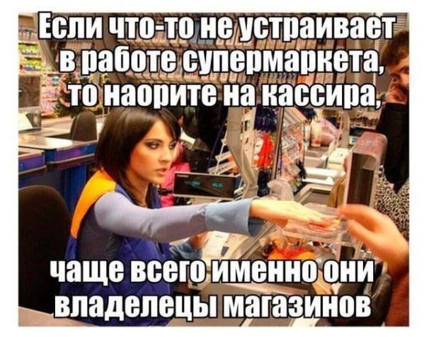 Если что-то не устраивает в работе супермаркета, то накажите на кассира, чаще всего именно они владельцы магазинов