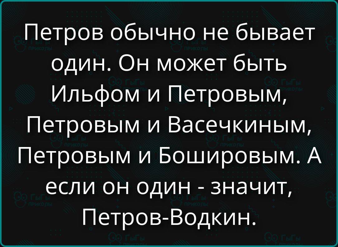 Петров обычно не бывает один. Он может быть Ильфом и Петровым, Петровым и Васечкиным, Петровым и Бошировым. А если он один - значит, Петров-Водкин.