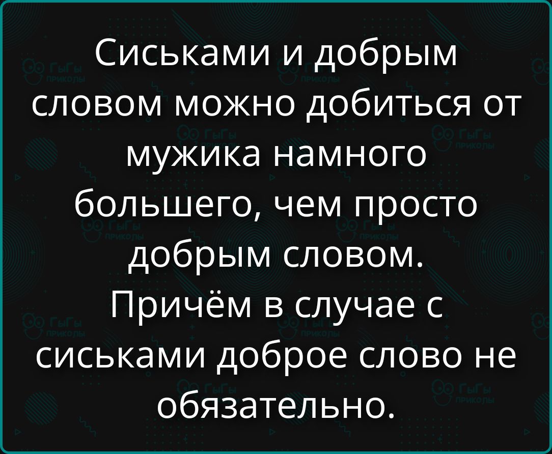Сиськами и добрым словом можно добиться от мужика намного большего, чем просто добрым словом. Причём в случае с сиськами доброе слово не обязательно.