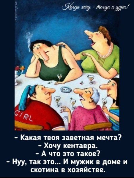 - Какая твоя заветная мечта?
- Хочу кентавра.
- А что это такое?
- Нууу, так это... И мужик в доме и скотина в хозяйстве.