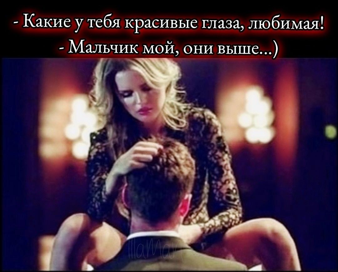 Какие у тебя красивые глаза, любимая!
- Мальчик мой, они выше...)