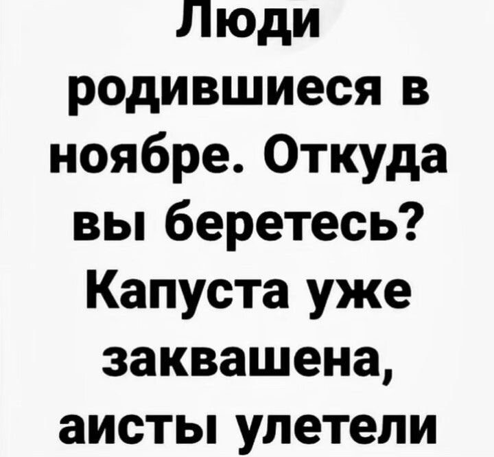 Люди родившиеся в ноябре. Откуда вы берётесь? Капуста уже закващена, аисты улетели