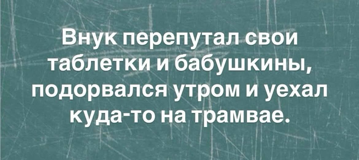 Внук перепутал свои таблетки и бабушкины, подорвался утром и уехал куда-то на трамвае.