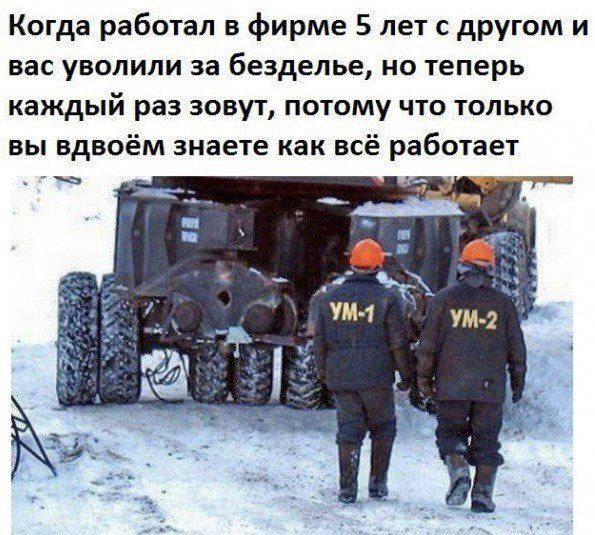 Когда работал в фирме 5 лет с другом и вас уволили за безделье, но теперь каждый раз зовут, потому что только вы вдвоём знаете как всё работает