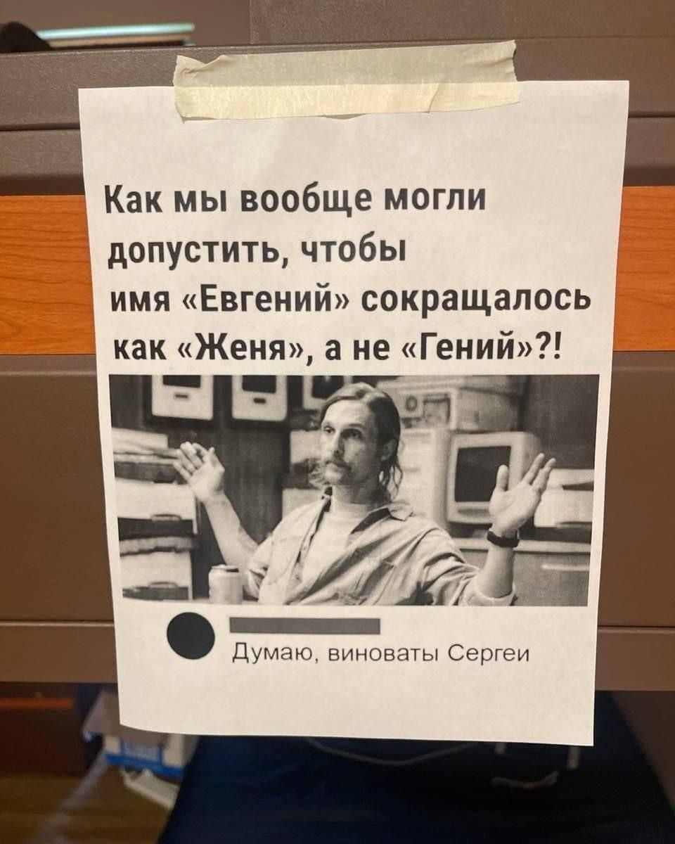 Как мы вообще могли допустить, чтобы имя «Евгений» сокращалось как «Женя», а не «Гений»?!
Думаю, виноваты Сергей