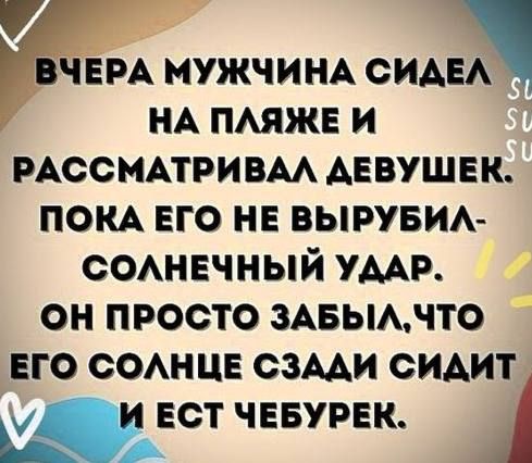 ВЧЕРА МУЖЧИНА СИДЕЛ НА ПЛЯЖЕ И РАССМАТРИВАЛ ДЕВУШЕК. ПОКА ЕГО НЕ ВЫРУБИЛ - СОЛНЕЧНЫЙ УДАР. ОН ПРОСТО ЗАБЫЛ, ЧТО ЕГО СОЛНЦЕ СЗАДИ СИДИТ И ЕСТ ЧЕБУРЕК.