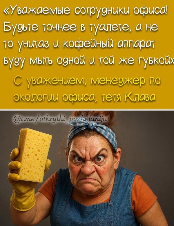 «Уважаемые сотрудники офиса! Будьте точнее в туалете, а не то унитаз и кофейный аппарат буду мыть одной и той же губкой»
С уважением, менеджер по экологии офиса, тетя Клава