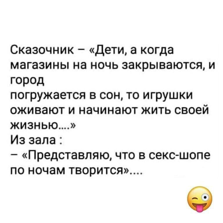 Сказочнник – «Дети, а когда магазины на ночь закрываются, и город погружается в сон, то игрушки оживают и начинают жить своей жизнью...» Из зала : – «Представляю, что в секс-шопе по ночам творится».....