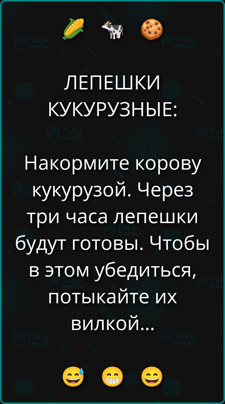 ЛЕПЕШКИ КУКУРУЗНЫЕ:
Накормите корову кукурузой. Через три часа лепешки будут готовы. Чтобы в этом убедиться, потыкайте их вилкой...