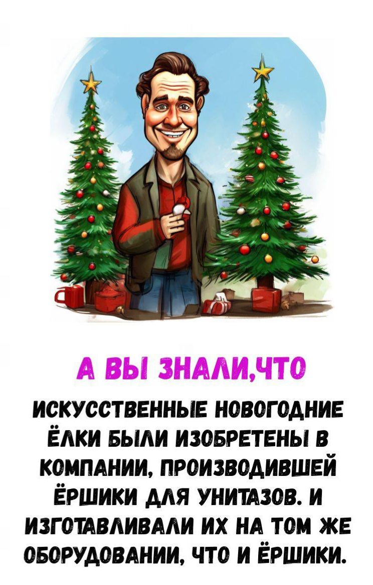 А ВЫ ЗНАЛИ, ЧТО ИСКУССТВЕННЫЕ НОВОГОДНИЕ ЁЛКИ БЫЛИ ИЗОБРЕТЕНЫ В КОМПАНИИ, ПРОИЗВОДИВШЕЙ ЁРШИКИ ДЛЯ УНИТАЗОВ. И ИЗГОТОВЛИВАЛИ ИХ НА ТОМ ЖЕ ОБОРУДОВАНИИ, ЧТО И ЁРШИКИ.