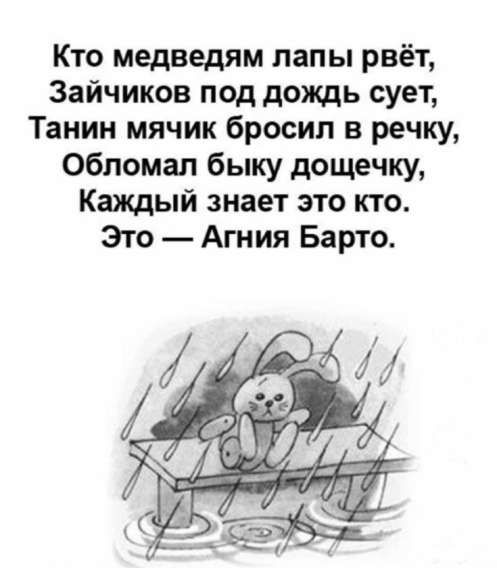 Кто медведям лапы рвёт,
Зайчиков под дождь сует,
Танин мячик бросил в речку,
Обломал быку дощечку,
Каждый знает это кто.
Это — Агния Барто.