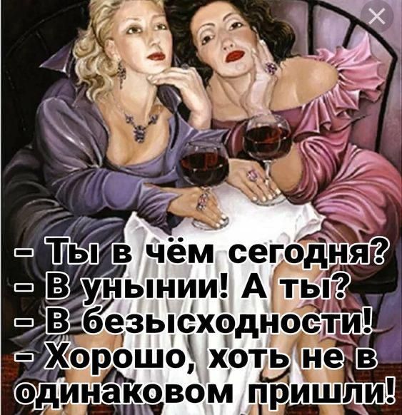 - Ты в чём сегодня?
- В унынии! А ты?
- В безысходности!
- Хорошо, хоть не в одинаковом пришли!