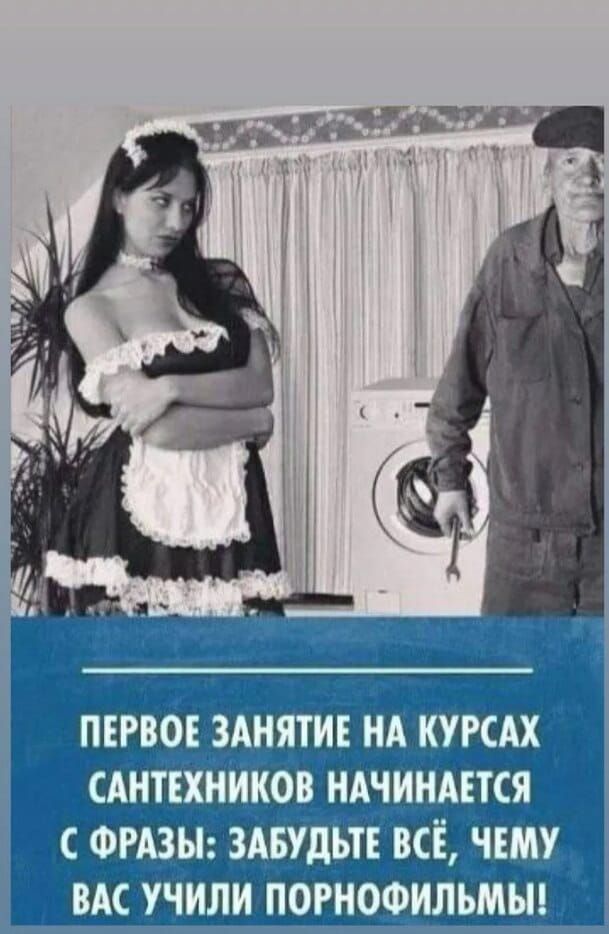 ПЕРВОЕ ЗАНЯТИЕ НА КУРСАХ САНТЕХНИКОВ НАЧИНАЕТСЯ С ФРАЗЫ: ЗАБУДЬТЕ ВСЁ, ЧЕМУ ВАС УЧИЛИ ПОРНОФИЛЬМЫ!