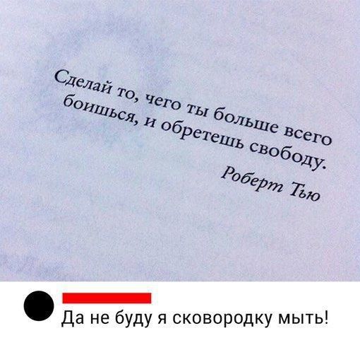 Сделай то, чего ты больше всего боишься, и обретешь свободу. Роберт Тью\nДа не буду я сковороду мыть!