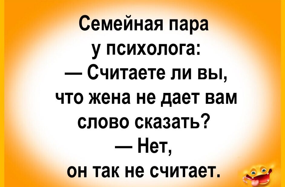 Семейная пара у психолога: — Считаете ли вы, что жена не дает вам слово сказать? — Нет, он так не считает.