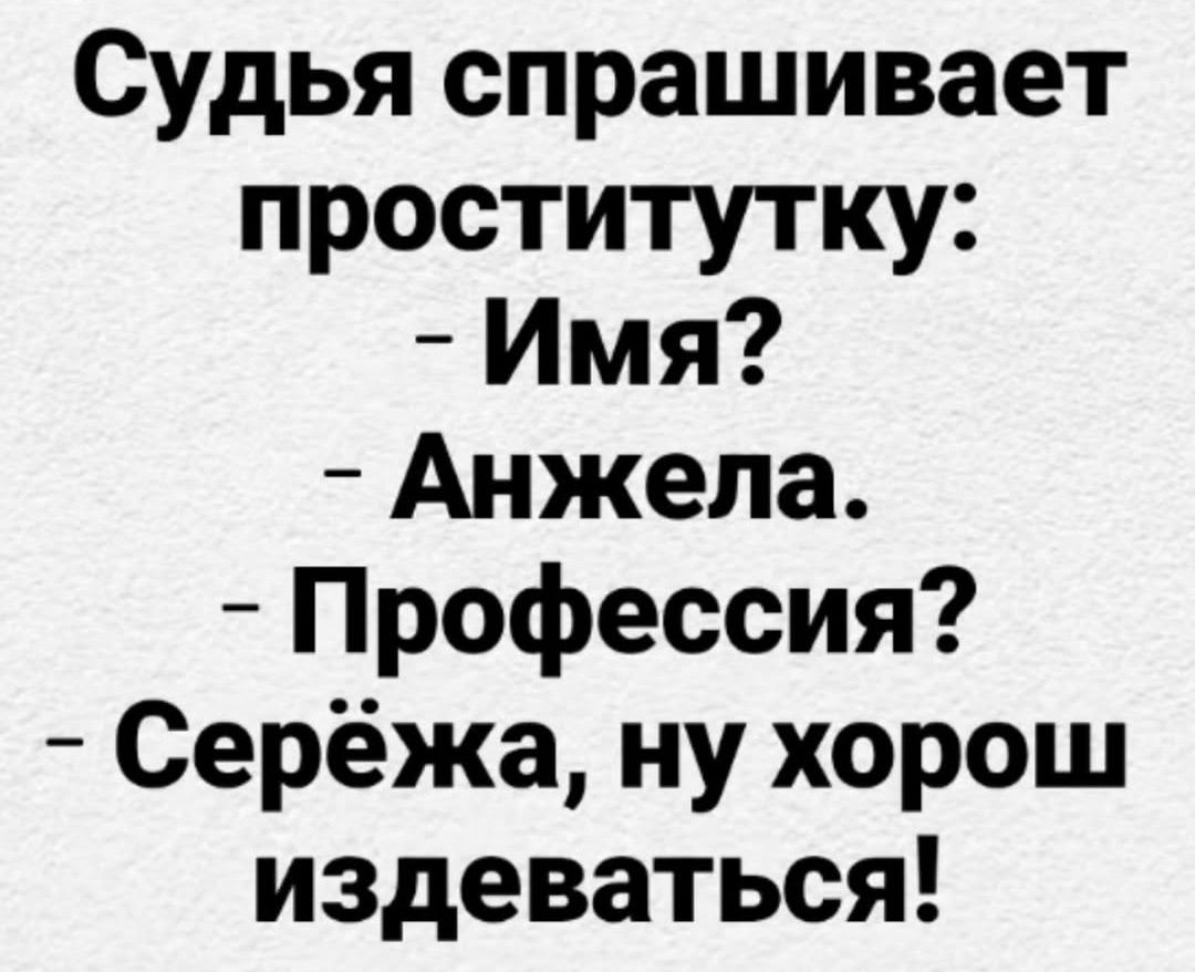 Судья спрашивает проститутку: 
- Имя? 
- Анжела. 
- Профессия? 
- Серёжа, ну хорош издеваться!