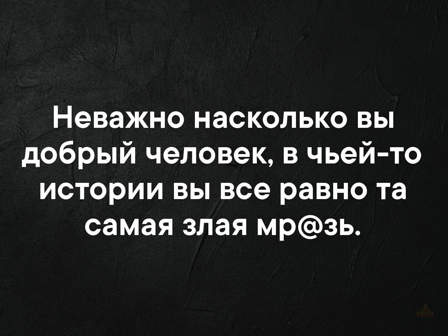 Неважно насколько вы добрый человек, в чьей-то истории вы все равно та самая злая мразь.