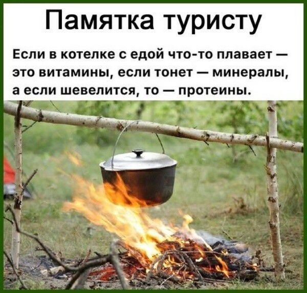 Памятка туристу
Если в котелке с едой что-то плавает — это витамины, если тонет — минералы, а если шевелится, то — белки.