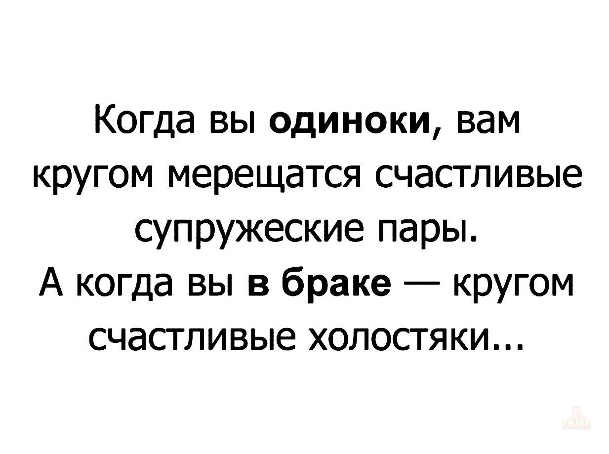 Когда вы одиноки, вам кругом мерцаются счастливые супружеские пары. А когда вы в браке — вокруг счастливые холостяки...
