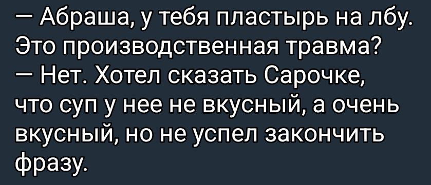 — Абрашa, у тебя пластырь на лбу. Это производственная травма? — Нет. Хотел сказать Сараочке, что суп у нее не вкусный, а очень вкусный, но не успел закончить фразу.
