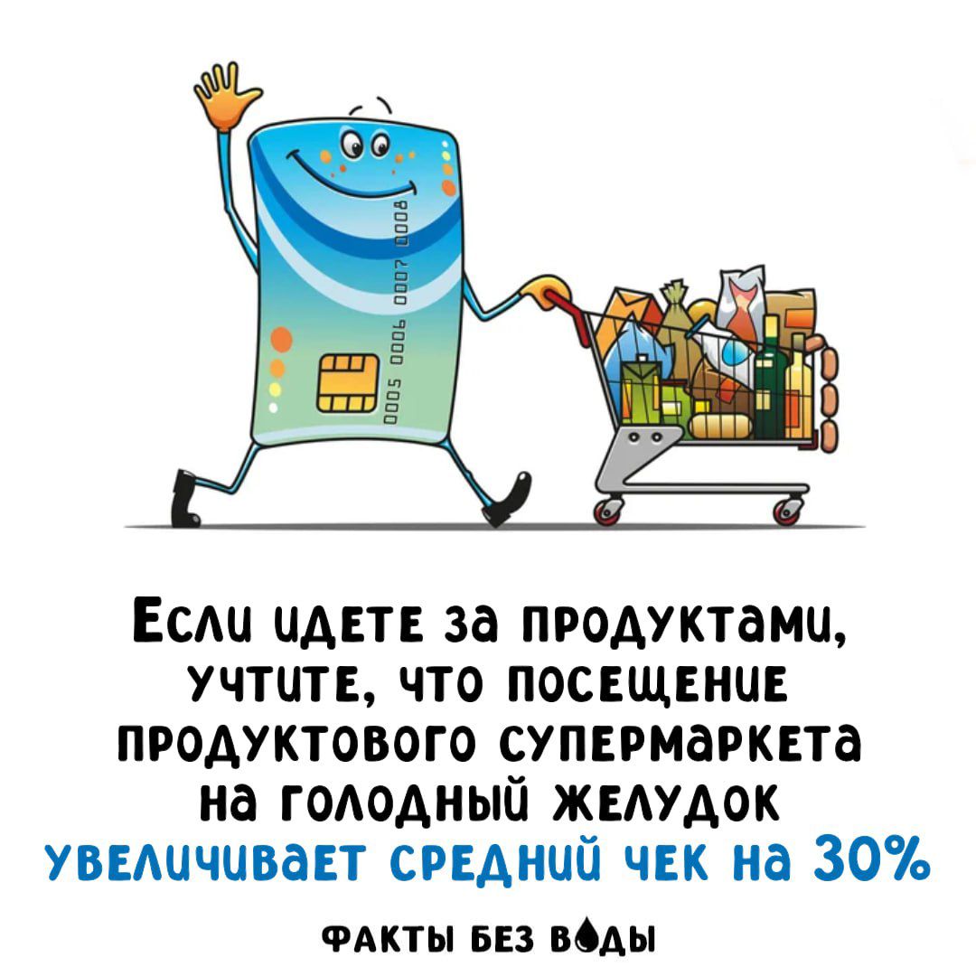 Если идете за продуктами, учтите, что посещение продуктового супермаркета на голодный желудок увеличивает средний чек на 30%
ФАКТЫ БЕЗ ВОДЫ