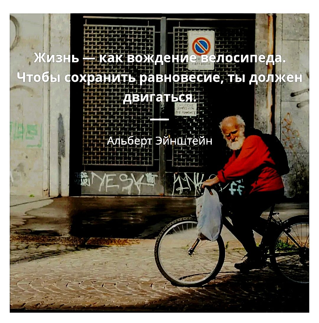 Жизнь — как вождение велосипеда. Чтобы сохранить равновесие, ты должен двигаться. — Альберт Эйнштейн