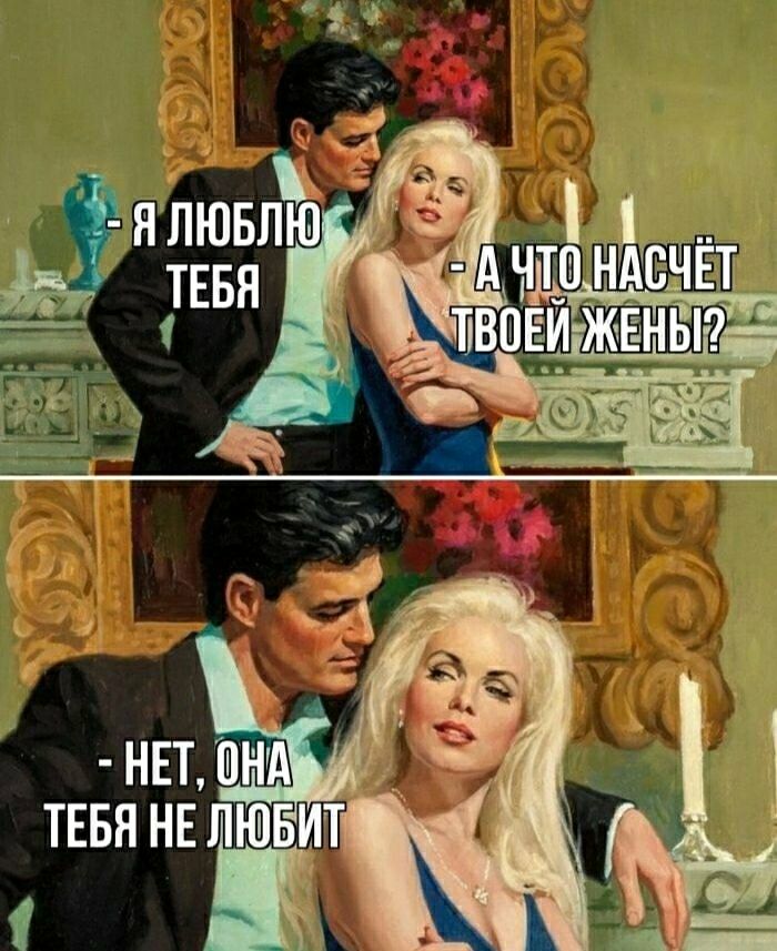 Я люблю тебя
- А что насчёт твоей жены?
- Нет, она тебя не любит