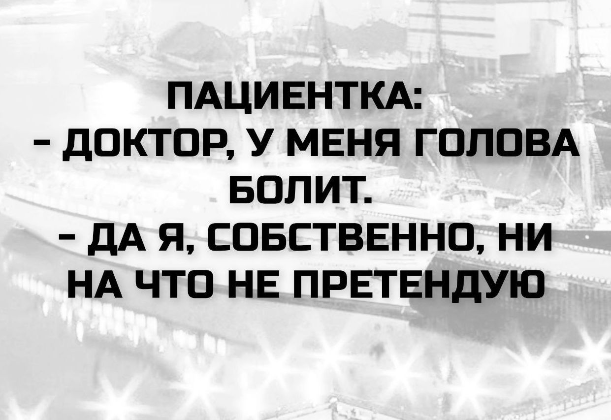 Пациентка:
- Доктор, у меня голова болит.
- Да я, собственно, ни на что не претендую