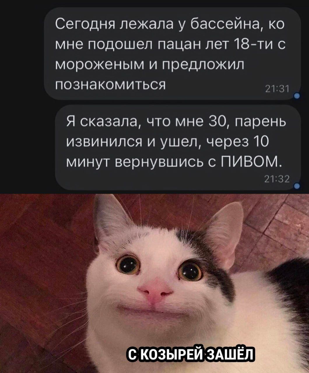 Сегодня лежала у бассейна, ко мне подошел пацан лет 18-ти с мороженым и предложил познакомиться
Я сказала, что мне 30, парень извинился и ушел, через 10 минут вернувшись с ПИВОМ.
с козырей зашел