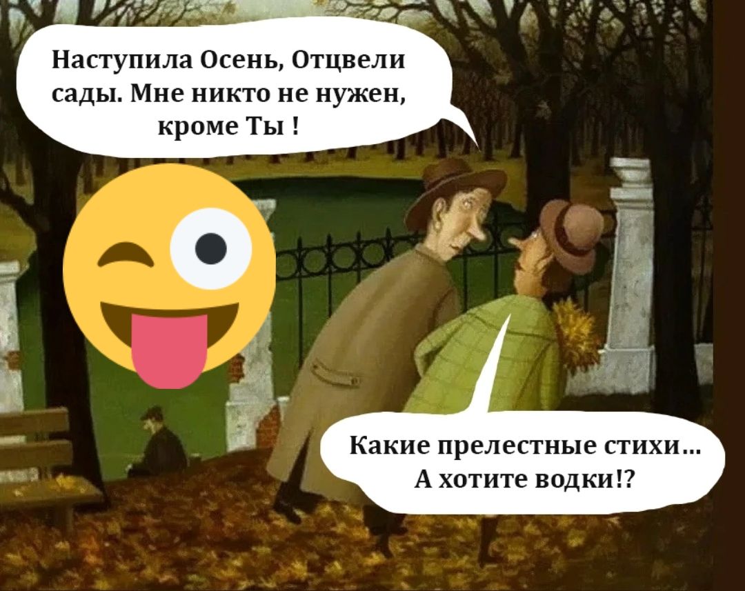 Наступила Осень, Отцветли сады. Мне никто не нужен, кроме Ты ! Какие прелестные стихи... А хотите водки!?