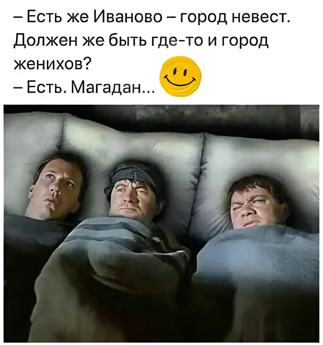 - Есть же Иваново – город невест. Должен же быть где-то и Город женихов?\n- Есть. Магадан...