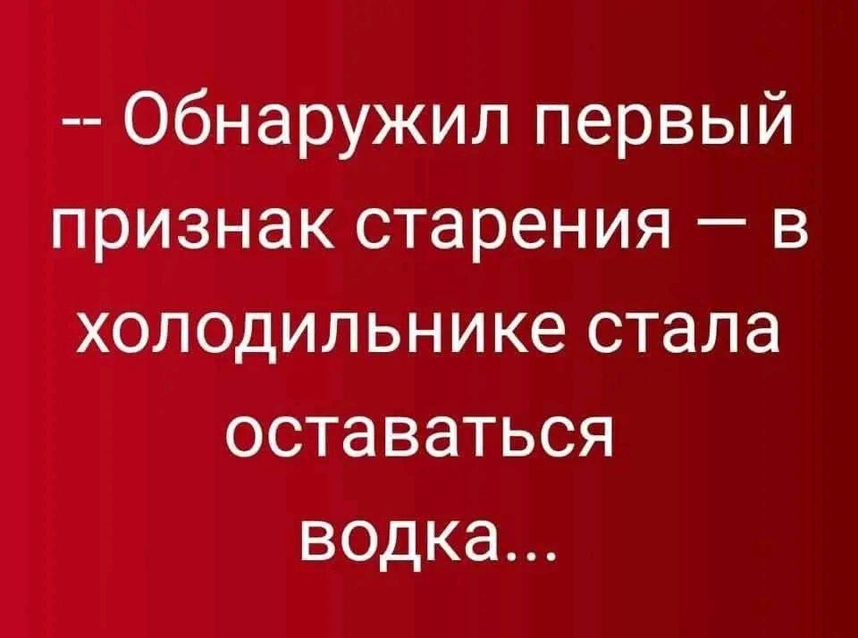 -- Обнаружил первый признак старения — в холодильнике стала останавливаться водка...