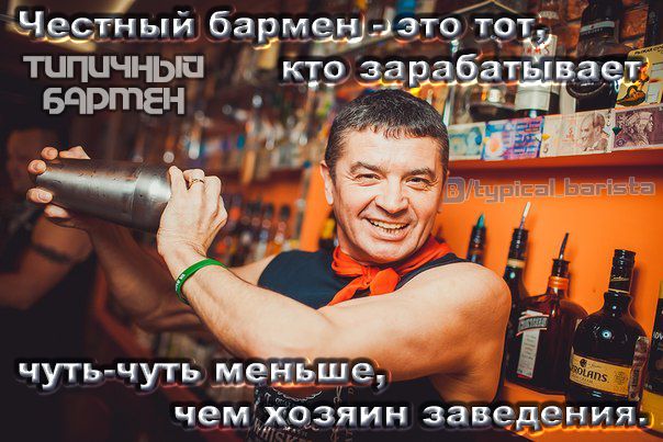 Честный бармен — это тот, типичный бармен, который зарабатывает чуть-чуть меньше, чем хозяин заведения.
