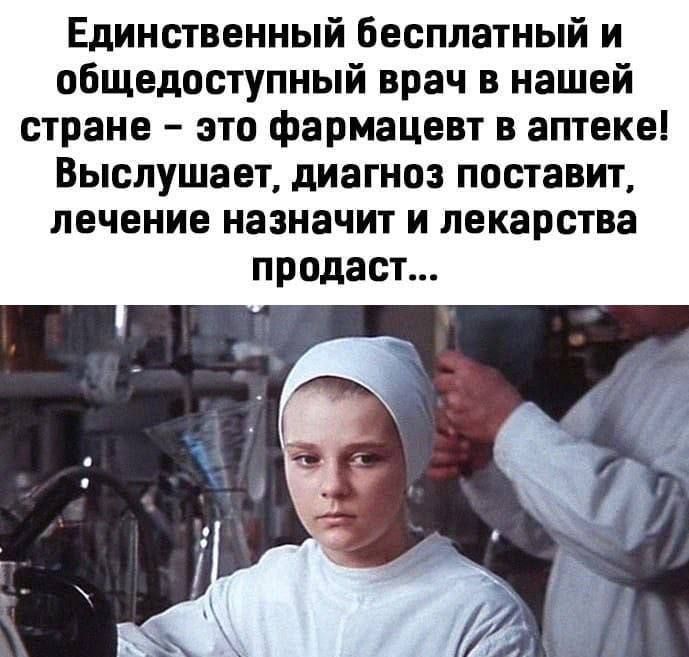 Единственный бесплатный и общедоступный врач в нашей стране – это фармацевт в аптеке! Выслушает, диагноз поставит, лечение назначит и лекарства продаст...
