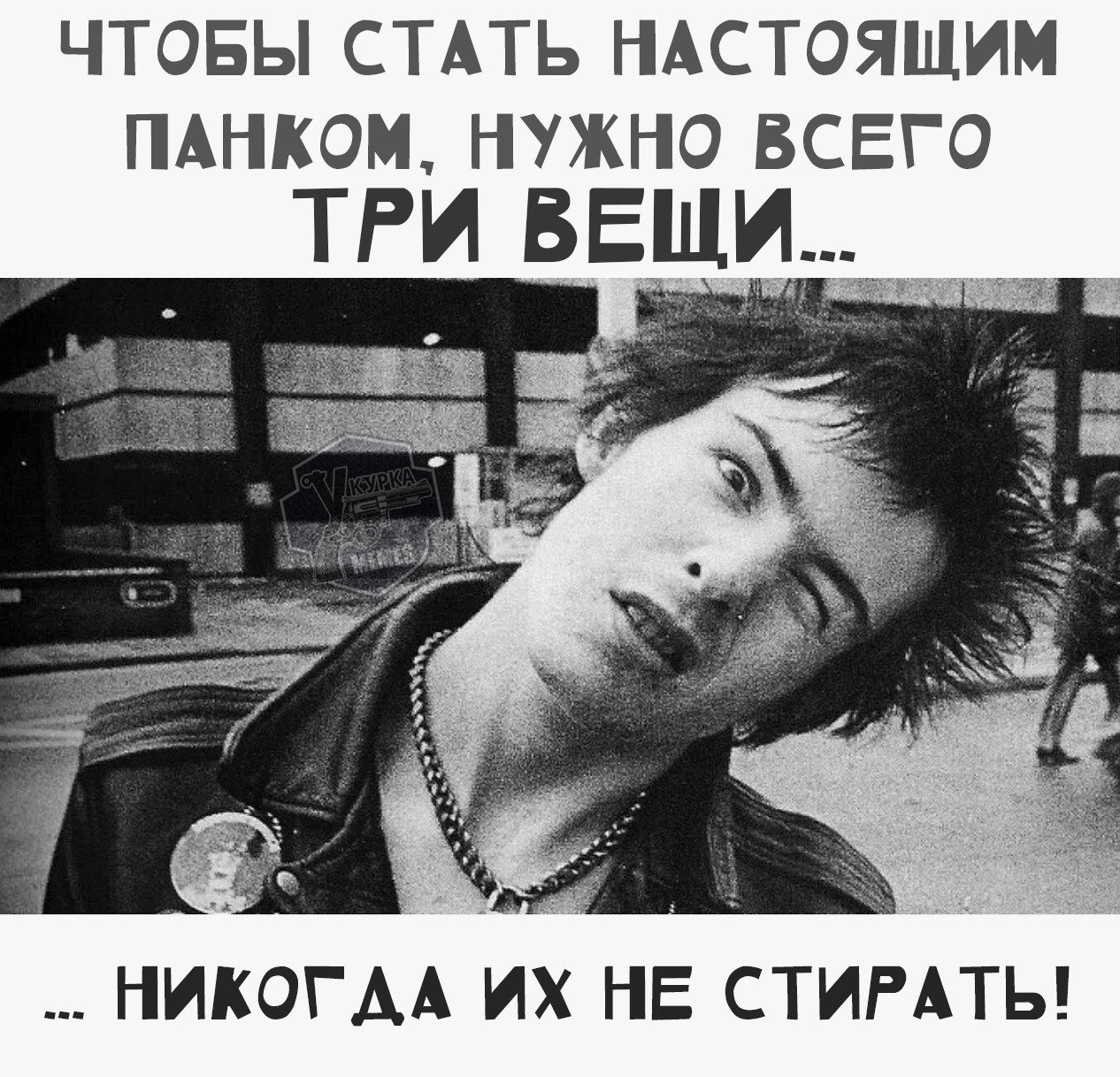 ЧТОБЫ СТАТЬ НАСТОЯЩИМ ПАНКОМ, НУЖНО ВСЕГО ТРИ ВЕЩИ... 
... НИКОГДА ИХ НЕ СТИРАТЬ!