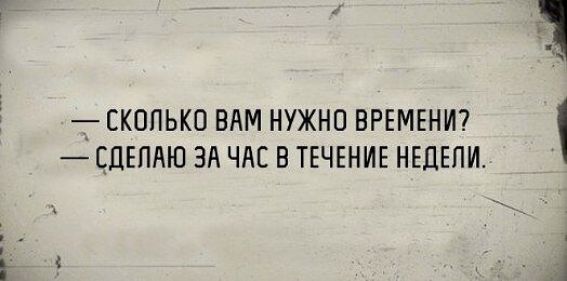 — СКОЛЬКО ВАМ НУЖНО ВРЕМЕНИ? — СДЕЛАЮ ЗА ЧАС В ТЕЧЕНИЕ НЕДЕЛИ.