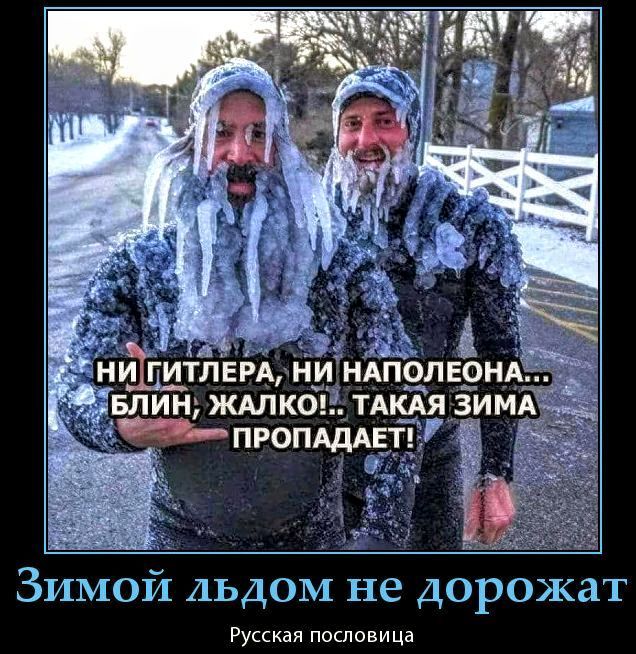 НИ ГИТЛЕРА, НИ НАПОЛЕОНА... БЛИН, ЖАЛКО!.. ТАКАЯ ЗИМА ПРОПАДЕТ!
Зимою льдом не дорожат
Русская пословица