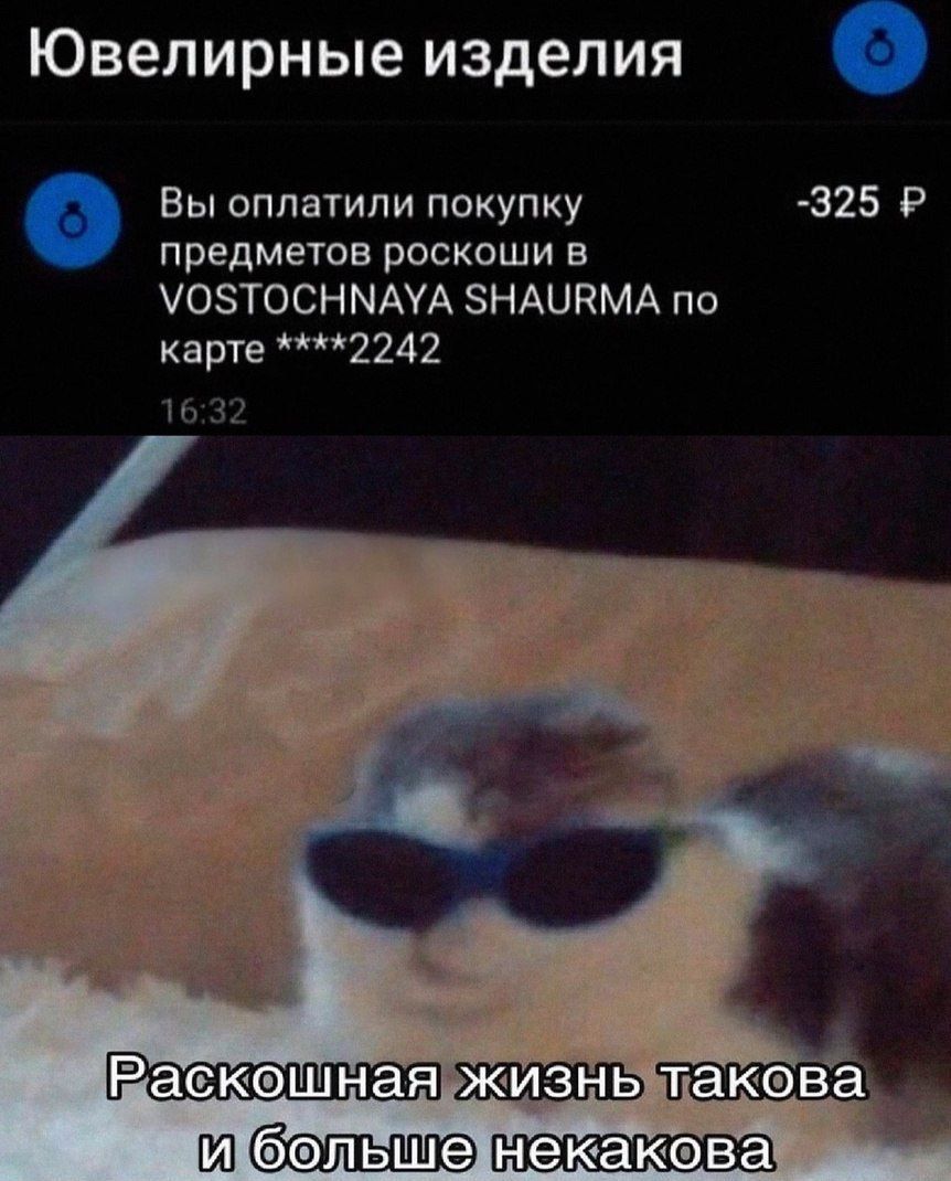 Ювелирные изделия
Вы оплатили покупку предметов роскоши в VOSTOCHNAYA SHAURMA по карте ****2242
-325 ₽
16:32
Раскошная жизнь такая и больше некаява