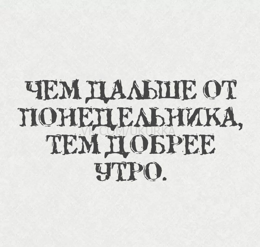 ЧЕМ ДАЛЬШЕ ОТ ПОНЕТЕЛЬНИКА, ТЕМ ДОБРЕЕ УТРО.