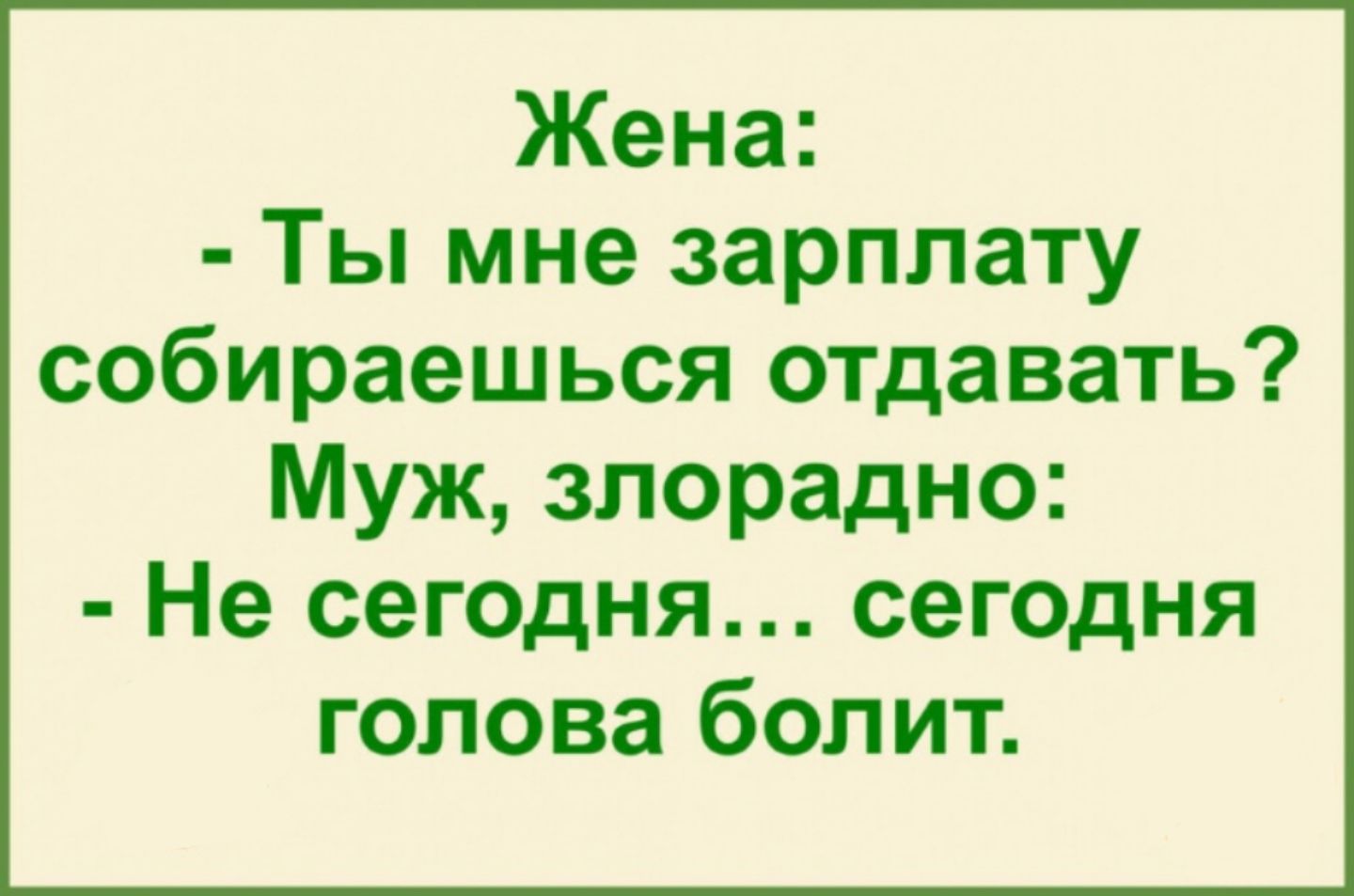 Жена: - Ты мне зарплату собираешься отдавать? Муж, злоадно: - Не сегодня... сегодня голова болит.