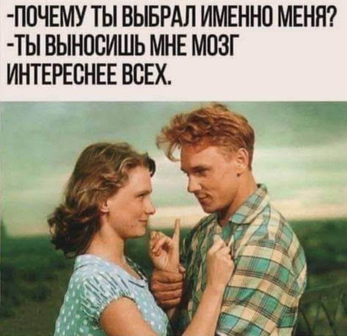 -ПОЧЕМУ ТЫ ВЫБРАЛ ИМЕННО МЕНЯ?\n-ТЫ ВЫНОСИШЬ МНЕ МОЗГ ИНТЕРЕСНЕЕ ВСЕХ.